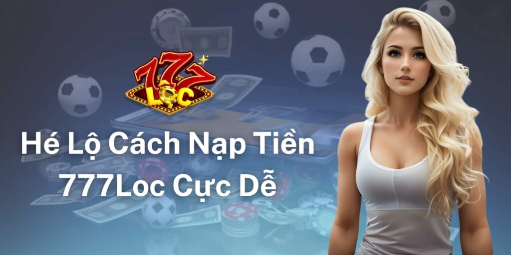 Hé Lộ Cách Nạp Tiền 777loc Cực Dễ
