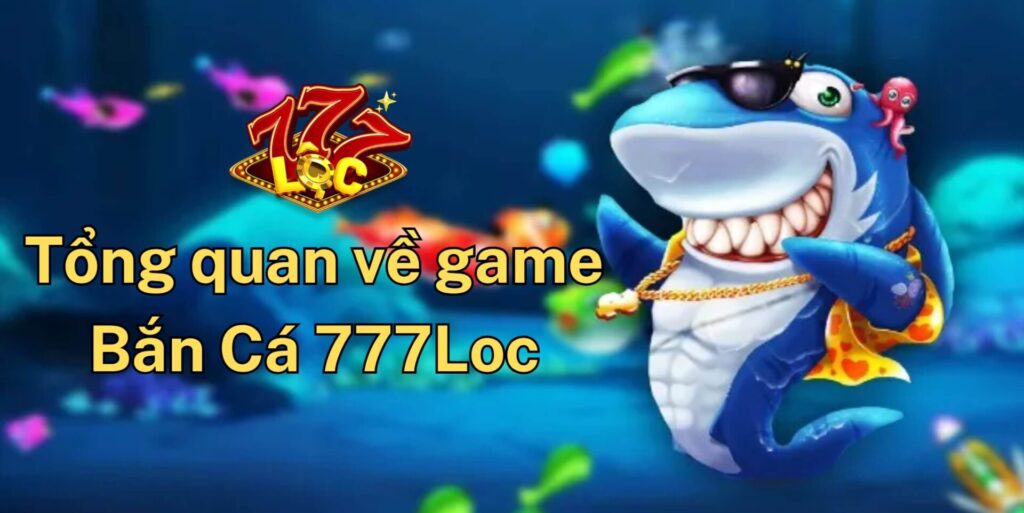 Tổng Quan Về Game Bắn Cá 777loc